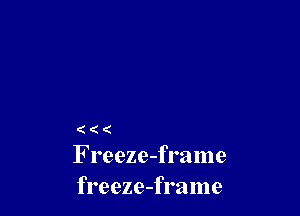 (((

F reeze-frame
freeze-frame