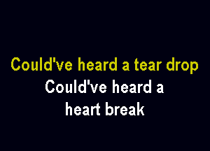 Could've heard a tear drop

Could've heard a
heart break