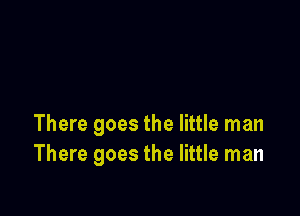 There goes the little man
There goes the little man