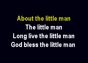 About the little man
The little man

Long live the little man
God bless the little man