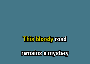 This bloody road

remains a mystery
