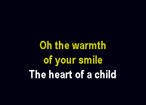 Oh the warmth

of your smile
The heart of a child