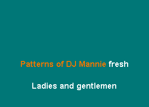 Patterns of DJ Mannie fresh

Ladies and gentlemen