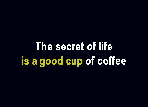 The secret of life

is a good cup of coffee