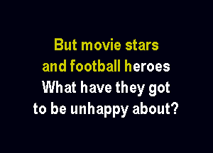 But movie stars
and football heroes

What have they got
to be unhappy about?