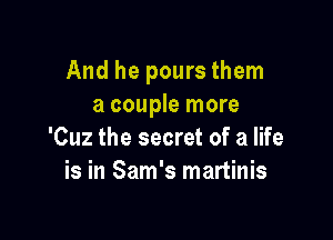 And he pours them
a couple more

'Cuz the secret of a life
is in Sam's martinis