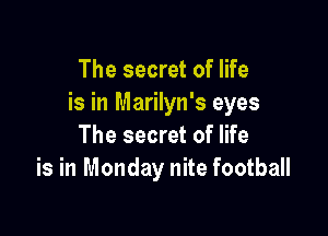 The secret of life
is in Marilyn's eyes

The secret of life
is in Monday nite football