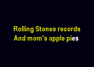 Rolling Stones records

And mom's apple pies