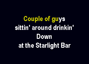 Couple of guys
sittin' around drinkin'

Down
at the Starlight Bar