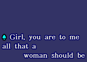 9 Girl, you are to me

all that a
woman should be