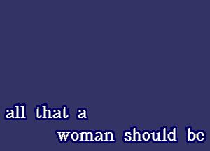 all that a
woman should be