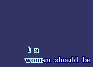 3 a
Man should be