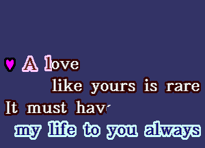 A Hove

like yours is rare
It must haV'

myiEbt-romh-