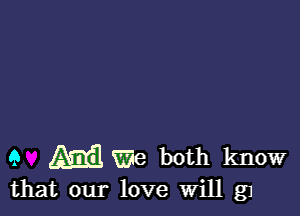 9 19.533378 both know
that our love Will g1