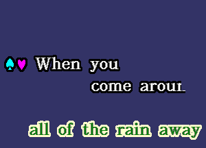 Q When you
come arour-

gamma.