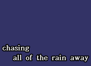 chasing
all of the rain away