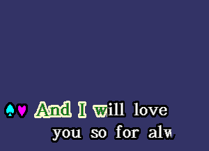 9 M 11 Will love

you so for alu