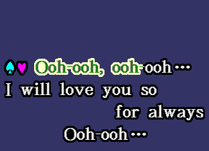 9 moohm

I Will love you so

for always
Ooh-ooh