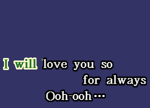 Em'love you so

for always
Ooh-ooh