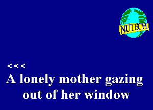 ( (
A lonely mother gazing

out of her window