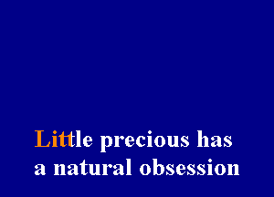 Little precious has
a natural obsession