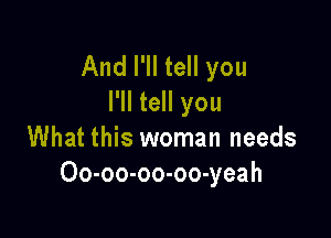 And I'll tell you
I'll tell you

What this woman needs
Oo-oo-oo-oo-yeah