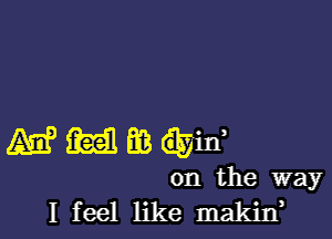 mmmwm

on the way
I feel like makilf