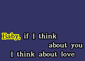 if I think
about you
I think about love