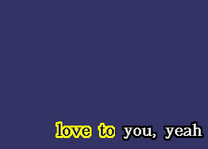 m) you, yeah