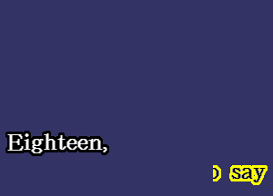 Eighteen,