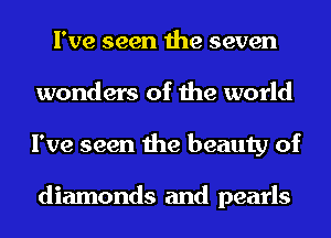 I've seen the seven
wonders of the world
I've seen the beauty of

diamonds and pearls