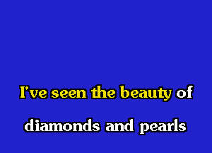 I've seen the beauty of

diamonds and pearls