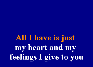 All I have is just
my heart and my
feelings I give to you