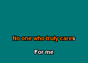 No one who truly cares

For me