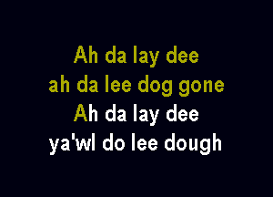 Ah da lay dee
ah da lee dog gone

Ah da lay dee
ya'wl do lee dough