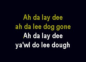 Ah da lay dee
ah da lee dog gone

Ah da lay dee
ya'wl do lee dough