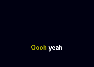 Oooh yeah