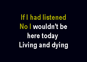 lfl had listened
No I wouldn't be

here today
Living and dying