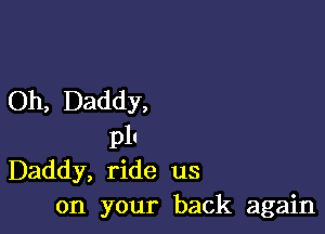 Oh, Daddy,

pl!
Daddy, ride us

on your back again
