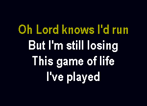 Oh Lord knows I'd run
But I'm still losing

This game of life
I've played