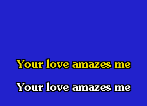 Your love amazes me

Your love amazes me