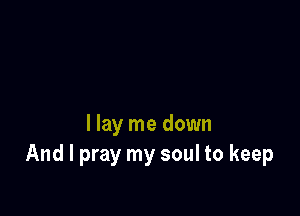 I lay me down
And I pray my soul to keep