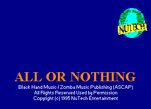 ALL OR N OTHLNG

Black Hand Music i Zomba Music Publishing (ASCAP)
All Rights Reserved Used by Permission
Copyright(cl1995 NuTech Entertainment
