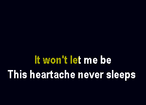 It won't let me be
This heartache never sleeps