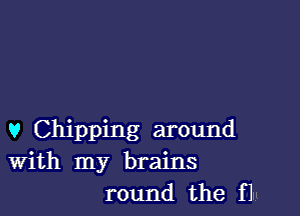 v Chipping around
With my brains
round the f1