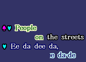 vm

GE the streets
v Ee da dee da,

9..