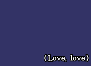 (Love, love)