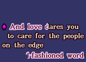 M m dares you

to care for the people
on the edge