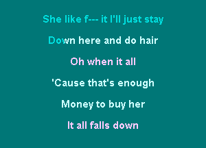 She like f--- it I'll just stay

Down here and do hair
Oh when it all
'Cause that's enough
Sophomore three years

Ain't picked a career