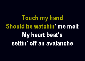 Touch my hand
Should be watchin' me melt

My heart beat's
settin' off an avalanche